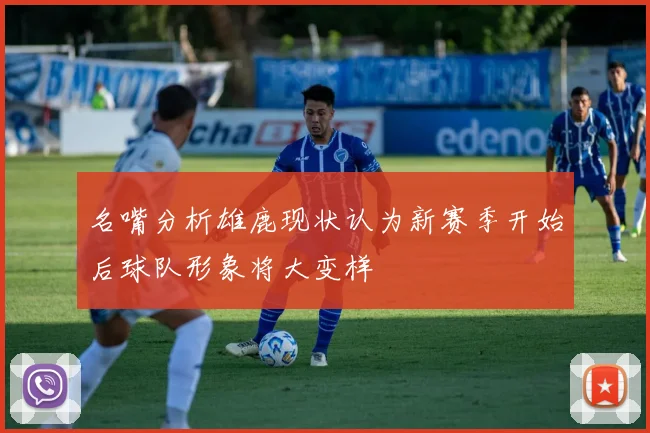 名嘴分析雄鹿现状认为新赛季开始后球队形象将大变样