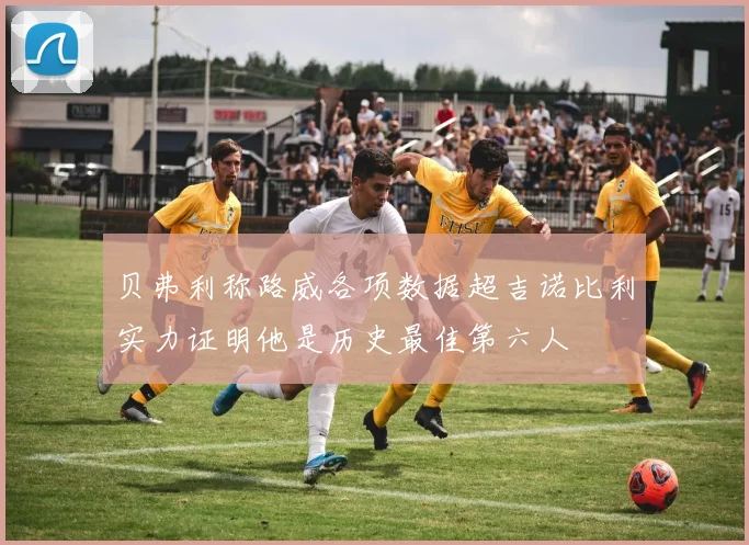 贝弗利称路威各项数据超吉诺比利实力证明他是历史最佳第六人