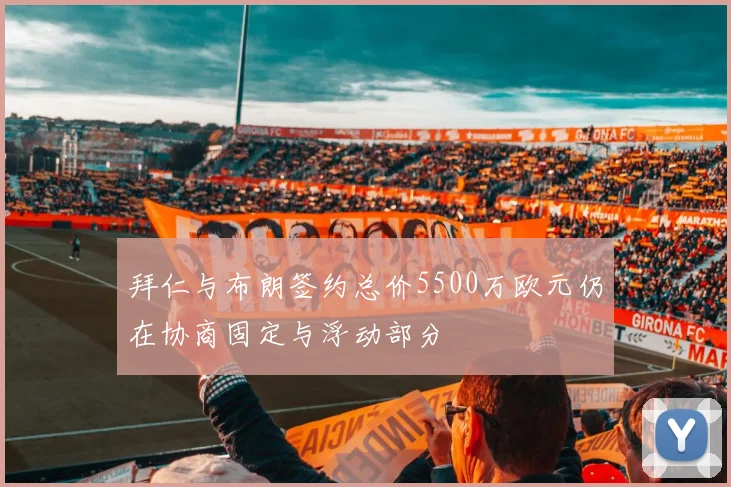 拜仁与布朗签约总价5500万欧元仍在协商固定与浮动部分