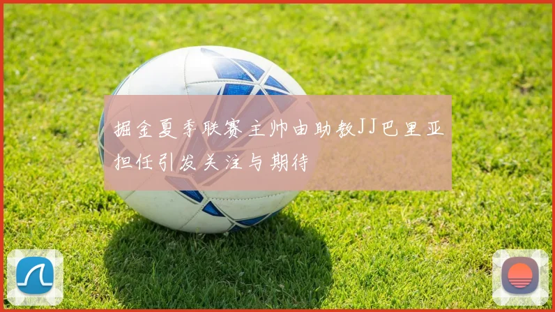 掘金夏季联赛主帅由助教JJ巴里亚担任引发关注与期待