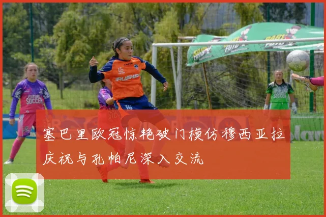 塞巴里欧冠惊艳破门模仿穆西亚拉庆祝与孔帕尼深入交流