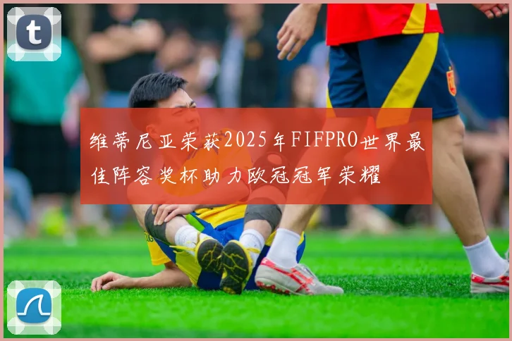 维蒂尼亚荣获2025年FIFPRO世界最佳阵容奖杯助力欧冠冠军荣耀